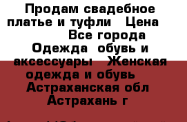 Продам свадебное платье и туфли › Цена ­ 6 000 - Все города Одежда, обувь и аксессуары » Женская одежда и обувь   . Астраханская обл.,Астрахань г.